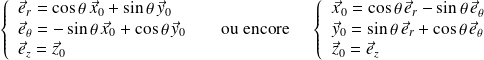 \left \{ \begin{array}{l} \vec e_r=\cos \theta \, \vec x_0 + \sin \theta \, \vec y_0 \\ \vec e_\theta = - \sin \theta \, \vec x_0 + \cos \theta \, \vec y_0 \\ \vec e_z = \vec z_0 \end{array} \right . \quad \text{ ou encore } \quad \left \{ \begin{array}{l} \vec x_0=\cos \theta \, \vec e_r - \sin \theta \, \vec e_\theta\\ \vec y_0 = \sin \theta \, \vec e_r + \cos \theta \, \vec e_\theta \\ \vec z_0 = \vec e_z \end{array} \right .