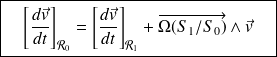 \boxed{ \quad \left[\dfrac{d\vec v}{dt}\right]_{\mathcal{R}_0} = \left[\dfrac{d\vec v}{dt}\right]_{\mathcal{R}_1} + \overrightarrow{\Omega(S_1/S_0)}\wedge \vec v \quad }
