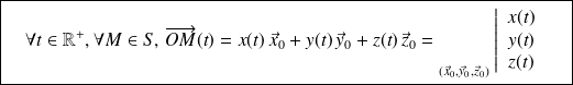 \boxed{ \quad \forall t \in \mathbb{R}^+, \forall M \in S, \, \overrightarrow{OM}(t)= x(t) \, \vec x_0 + y(t) \, \vec y_0 + z(t) \, \vec z_0 = {\vphantom{\left\{\begin{array}{ccc}a\\b\\c\\\end{array}\right\}}}_{(\vec x_0, \vec y_0, \vec z_0)}{ } \left | \begin{array}{c}x(t) \\y(t) \\z(t) \end{array} \right . \quad }